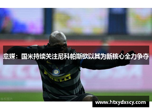 意媒：国米持续关注尼科帕斯欲以其为新核心全力争夺